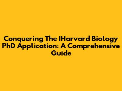 Conquering The IHarvard Biology PhD Application: A Comprehensive Guide