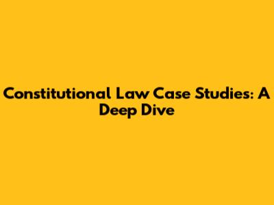Constitutional Law Case Studies: A Deep Dive