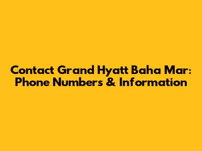 Contact Grand Hyatt Baha Mar: Phone Numbers & Information