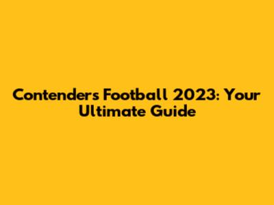 Contenders Football 2023: Your Ultimate Guide