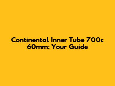 Continental Inner Tube 700c 60mm: Your Guide