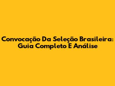 Convocação Da Seleção Brasileira: Guia Completo E Análise
