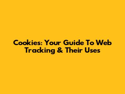 Cookies: Your Guide To Web Tracking & Their Uses