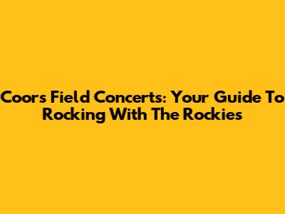 Coors Field Concerts: Your Guide To Rocking With The Rockies