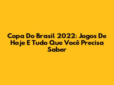 Copa Do Brasil 2022: Jogos De Hoje E Tudo Que Você Precisa Saber