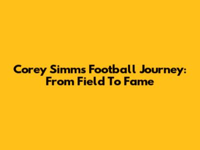 Corey Simms' Football Journey: From Field To Fame