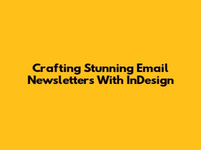 Crafting Stunning Email Newsletters With InDesign