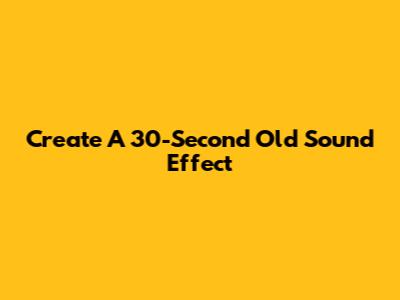Create A 30-Second Old Sound Effect