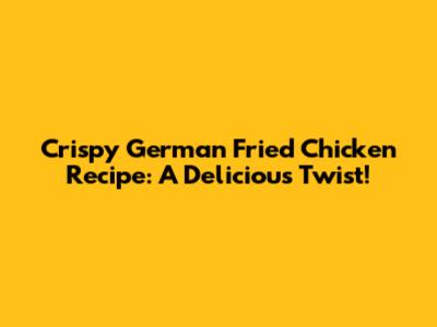 Crispy German Fried Chicken Recipe: A Delicious Twist!