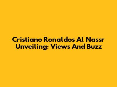 Cristiano Ronaldo's Al Nassr Unveiling: Views And Buzz
