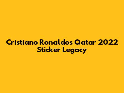 Cristiano Ronaldo's Qatar 2022 Sticker Legacy