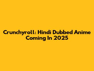 Crunchyroll: Hindi Dubbed Anime Coming In 2025