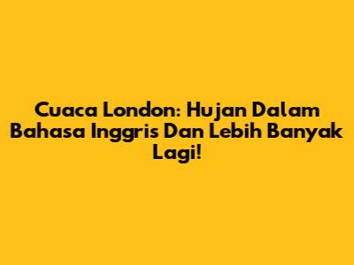 Cuaca London: Hujan Dalam Bahasa Inggris Dan Lebih Banyak Lagi!