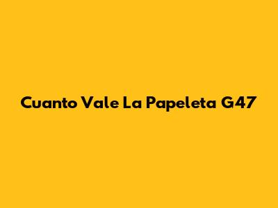 Cuanto Vale La Papeleta G47