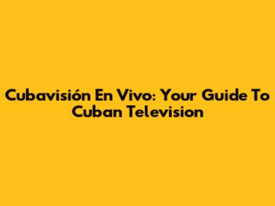 Cubavisión En Vivo: Your Guide To Cuban Television