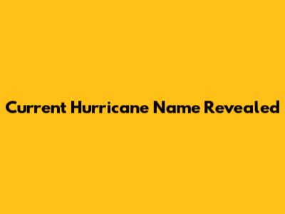Current Hurricane Name Revealed