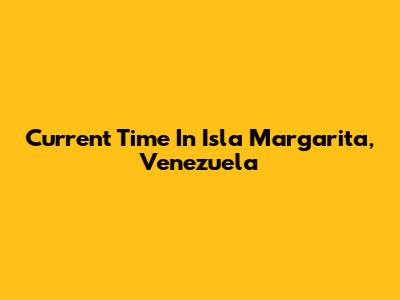 Current Time In Isla Margarita, Venezuela