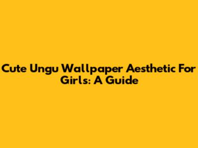 Cute Ungu Wallpaper Aesthetic For Girls: A Guide
