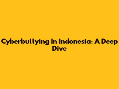 Cyberbullying In Indonesia: A Deep Dive