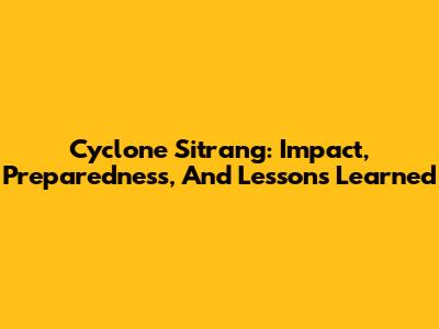 Cyclone Sitrang: Impact, Preparedness, And Lessons Learned