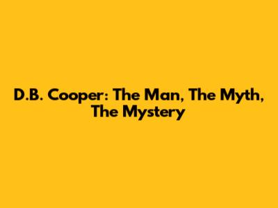 D.B. Cooper: The Man, The Myth, The Mystery