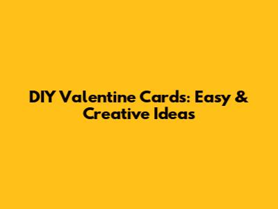 DIY Valentine Cards: Easy & Creative Ideas