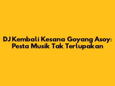 DJ Kembali Kesana Goyang Asoy: Pesta Musik Tak Terlupakan