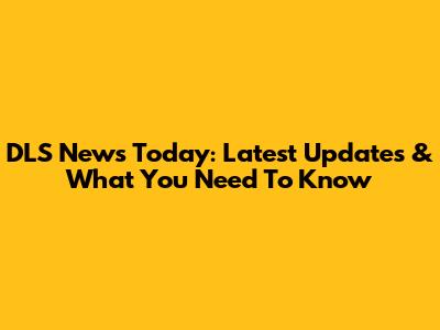 DLS News Today: Latest Updates & What You Need To Know
