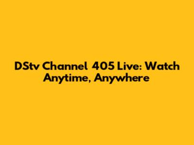 DStv Channel 405 Live: Watch Anytime, Anywhere