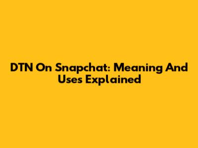 DTN On Snapchat: Meaning And Uses Explained