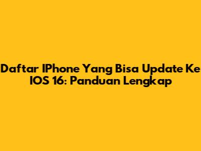 Daftar IPhone Yang Bisa Update Ke IOS 16: Panduan Lengkap
