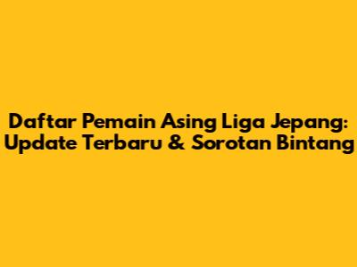 Daftar Pemain Asing Liga Jepang: Update Terbaru & Sorotan Bintang