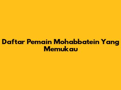 Daftar Pemain Mohabbatein Yang Memukau