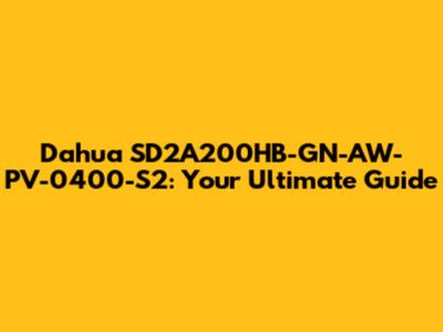Dahua SD2A200HB-GN-AW-PV-0400-S2: Your Ultimate Guide