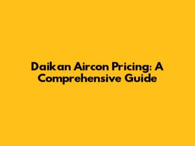Daikan Aircon Pricing: A Comprehensive Guide