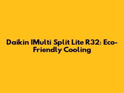 Daikin IMulti Split Lite R32: Eco-Friendly Cooling