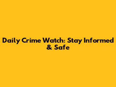 Daily Crime Watch: Stay Informed & Safe