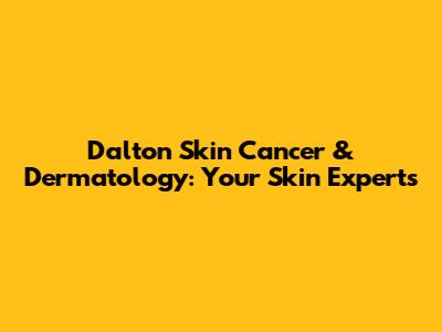 Dalton Skin Cancer & Dermatology: Your Skin Experts