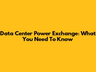 Data Center Power Exchange: What You Need To Know