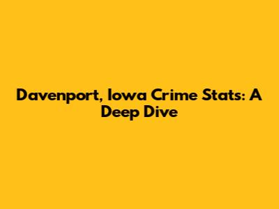 Davenport, Iowa Crime Stats: A Deep Dive