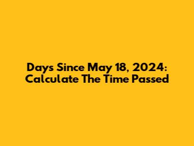 Days Since May 18, 2024: Calculate The Time Passed