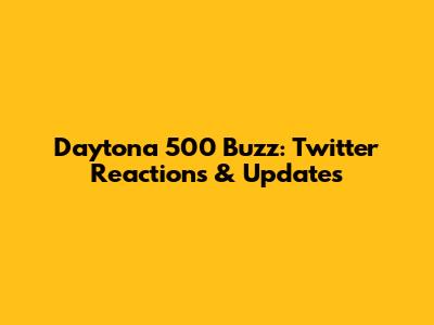 Daytona 500 Buzz: Twitter Reactions & Updates