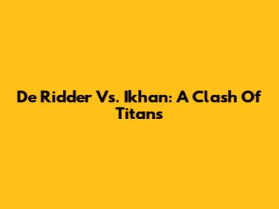 De Ridder Vs. Ikhan: A Clash Of Titans