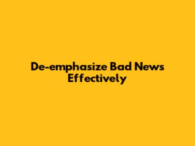 De-emphasize Bad News Effectively
