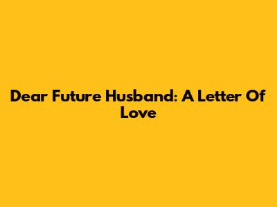 Dear Future Husband: A Letter Of Love