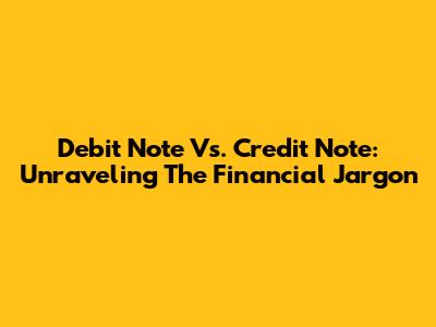 Debit Note Vs. Credit Note: Unraveling The Financial Jargon