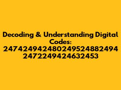 Decoding & Understanding Digital Codes: 247424942480249524882494 2472249424632453