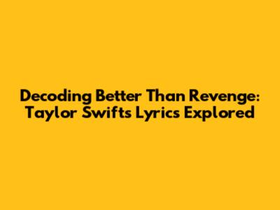 Decoding 'Better Than Revenge': Taylor Swift's Lyrics Explored