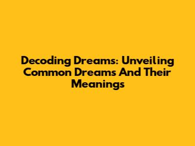 Decoding Dreams: Unveiling Common Dreams And Their Meanings
