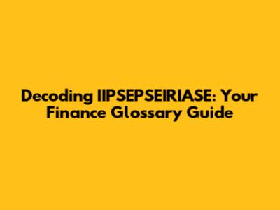 Decoding IIPSEPSEIRIASE: Your Finance Glossary Guide